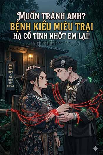 Muốn Tránh Anh? Bệnh Kiều Miêu Trại Hạ Cổ Tình Nhốt Em Lại! (Dịch FULL)