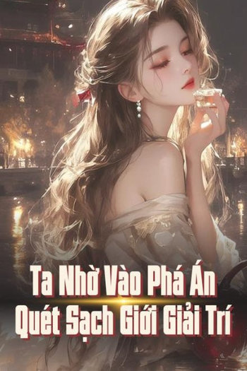 Ta Nhờ Vào Phá Án Quét Sạch Giới Giải Trí ( Dịch Full )